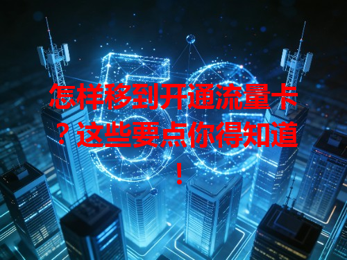 怎样移到开通流量卡？这些要点你得知道！
