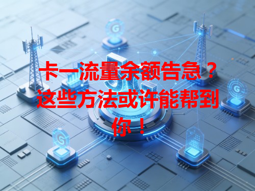 卡一流量余额告急？这些方法或许能帮到你！