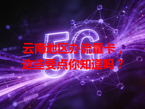 云南地区办流量卡，这些要点你知道吗？