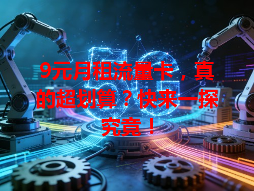9元月租流量卡，真的超划算？快来一探究竟！