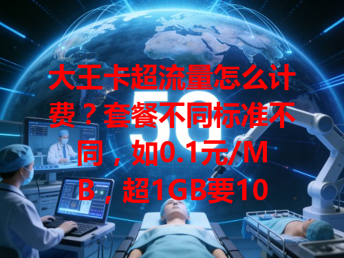 大王卡超流量怎么计费？套餐不同标准不同，如0.1元/MB，超1GB要102.4元！像小王超10GB就付1024元，用卡得留意流量，不然超费肉疼