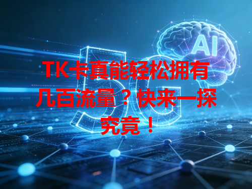 TK卡真能轻松拥有几百流量？快来一探究竟！