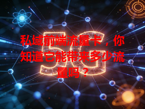 私域前端流量卡，你知道它能带来多少流量吗？