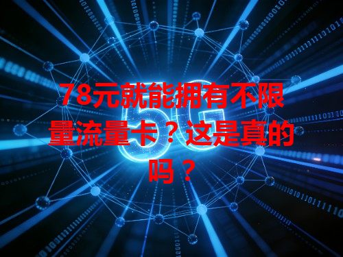 78元就能拥有不限量流量卡？这是真的吗？