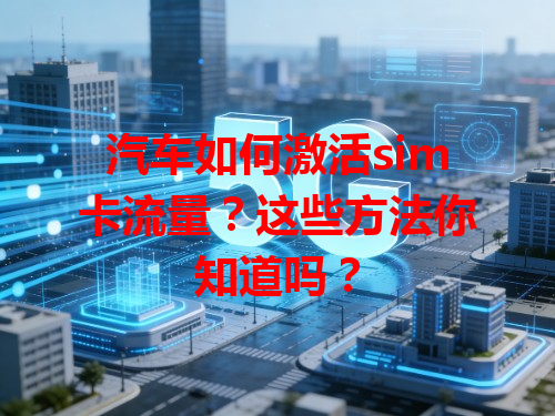 汽车如何激活sim卡流量？这些方法你知道吗？