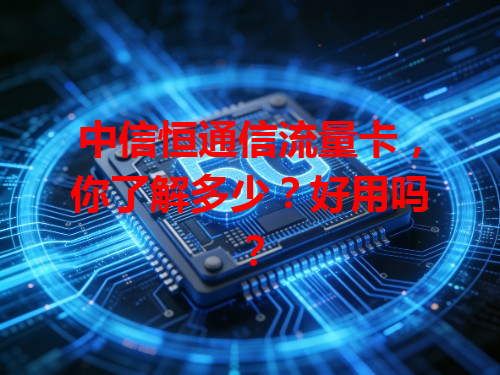 中信恒通信流量卡，你了解多少？好用吗？