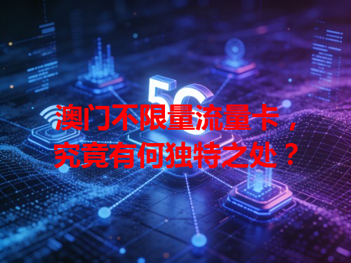澳门不限量流量卡，究竟有何独特之处？