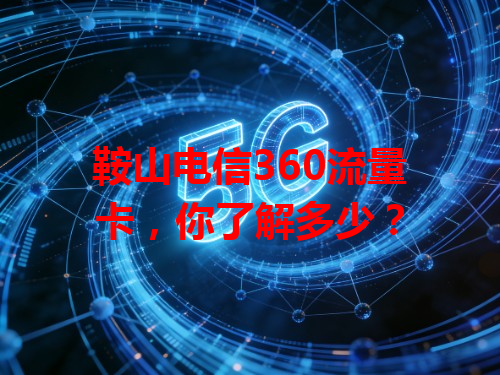 鞍山电信360流量卡，你了解多少？