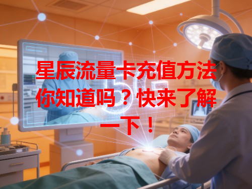 星辰流量卡充值方法你知道吗？快来了解一下！