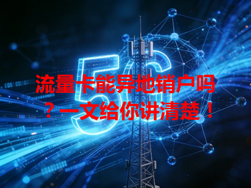 流量卡能异地销户吗？一文给你讲清楚！