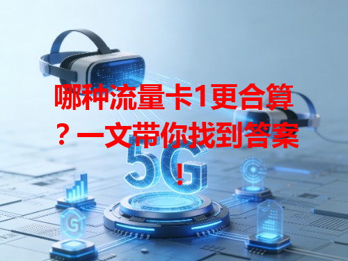 哪种流量卡1更合算？一文带你找到答案！