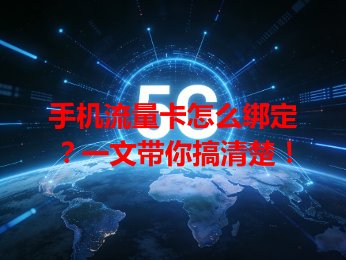 手机流量卡怎么绑定？一文带你搞清楚！