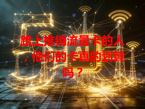 路上推销流量卡的人，他们的卡真的划算吗？