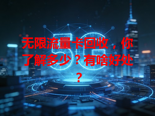 无限流量卡回收，你了解多少？有啥好处？