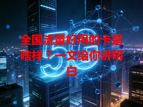 全国流量好用的卡是啥样？一文给你讲明白