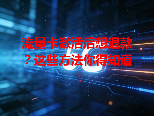 流量卡激活后想退款？这些方法你得知道！