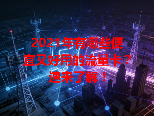 2021年有哪些便宜又好用的流量卡？速来了解！