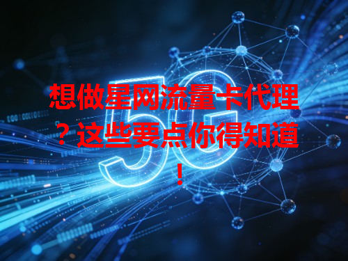 想做星网流量卡代理？这些要点你得知道！