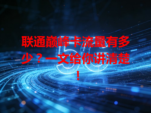 联通巅峰卡流量有多少？一文给你讲清楚！