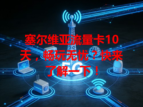 塞尔维亚流量卡10天,畅玩无忧?快来了解一下!