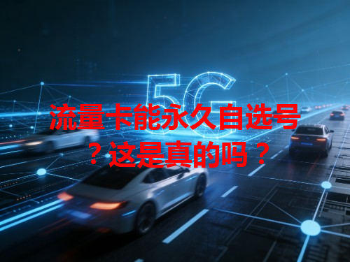 流量卡能永久自选号？这是真的吗？