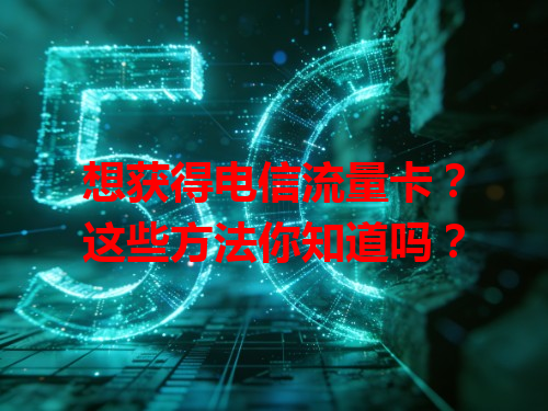 想获得电信流量卡？这些方法你知道吗？