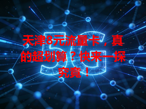 天津8元流量卡，真的超划算？快来一探究竟！
