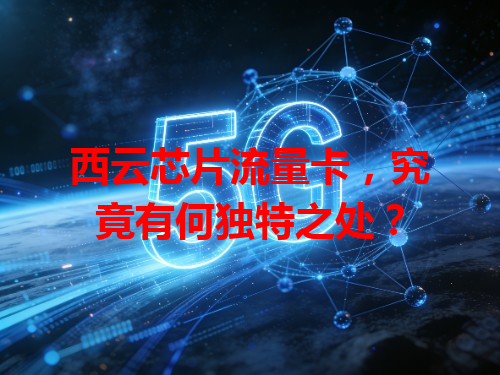 西云芯片流量卡，究竟有何独特之处？