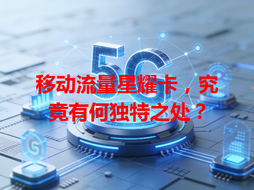 移动流量星耀卡，究竟有何独特之处？