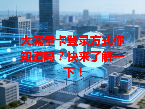 大流量卡登录方式你知道吗？快来了解一下！