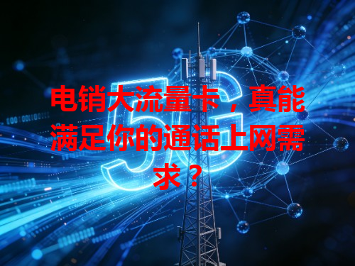 电销大流量卡，真能满足你的通话上网需求？