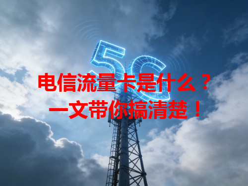 电信流量卡是什么？一文带你搞清楚！