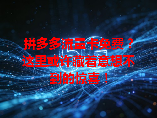 拼多多流量卡免费？这里或许藏着意想不到的惊喜！