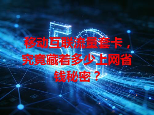 移动互联流量套卡，究竟藏着多少上网省钱秘密？