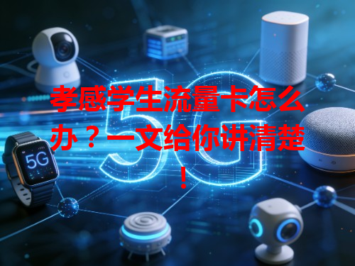 孝感学生流量卡怎么办？一文给你讲清楚！