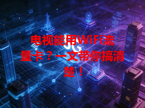 电视能用WiFi流量卡？一文带你搞清楚！