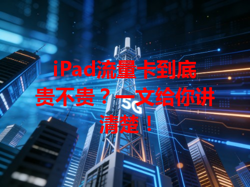 iPad流量卡到底贵不贵?一文给你讲清楚!