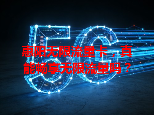 惠阳无限流量卡，真能畅享无限流量吗？
