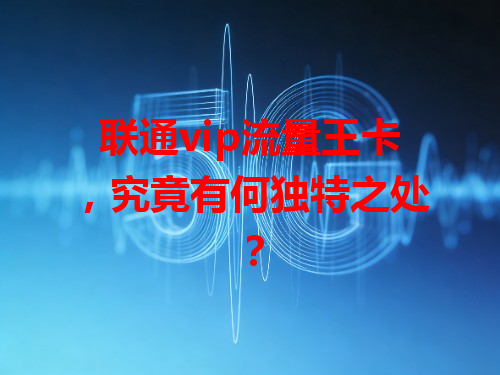 联通vip流量王卡，究竟有何独特之处？