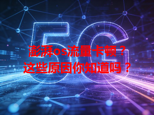 澎湃os流量卡顿？这些原因你知道吗？