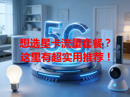 想选星卡流量套餐？这里有超实用推荐！