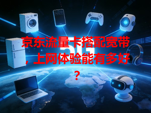 京东流量卡搭配宽带，上网体验能有多好？