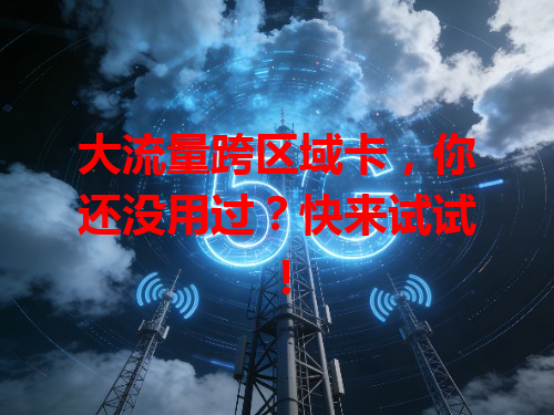 大流量跨区域卡，你还没用过？快来试试！
