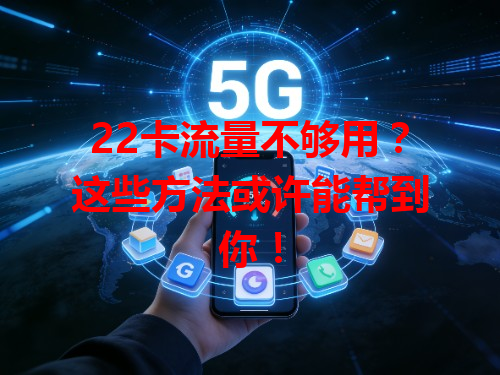 22卡流量不够用？这些方法或许能帮到你！