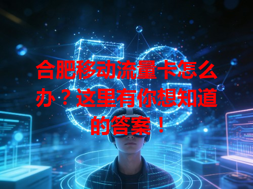 合肥移动流量卡怎么办？这里有你想知道的答案！