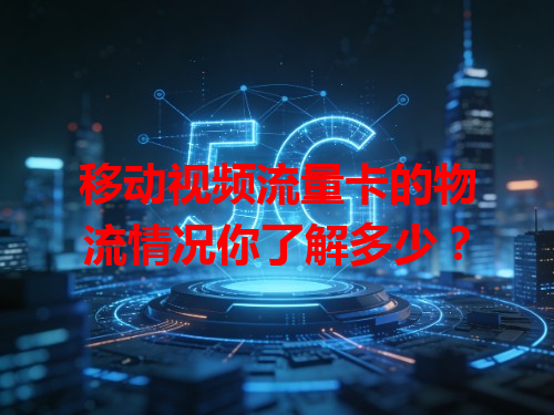 移动视频流量卡的物流情况你了解多少？