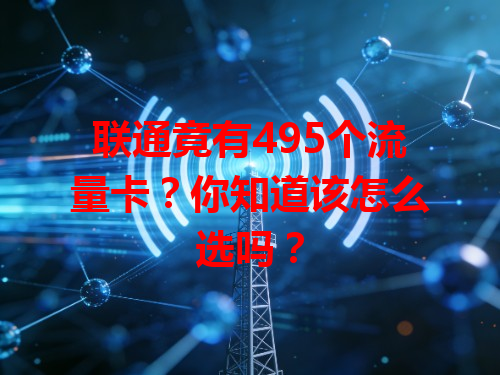 联通竟有495个流量卡？你知道该怎么选吗？