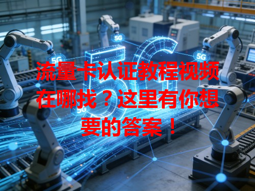 流量卡认证教程视频在哪找？这里有你想要的答案！