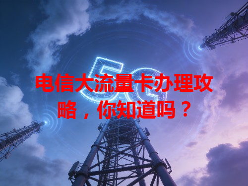 电信大流量卡办理攻略，你知道吗？