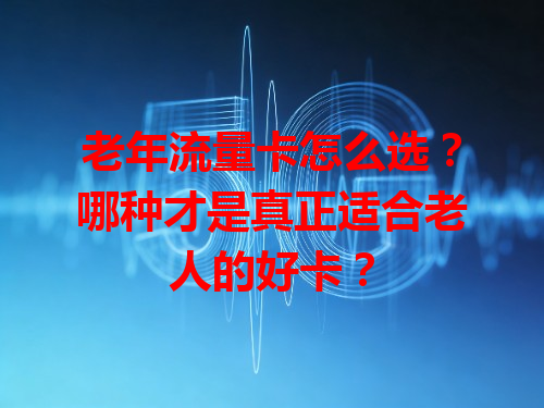 老年流量卡怎么选？哪种才是真正适合老人的好卡？